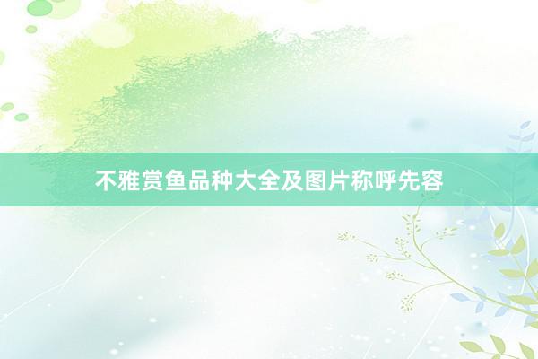 不雅赏鱼品种大全及图片称呼先容