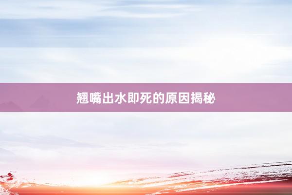 翘嘴出水即死的原因揭秘