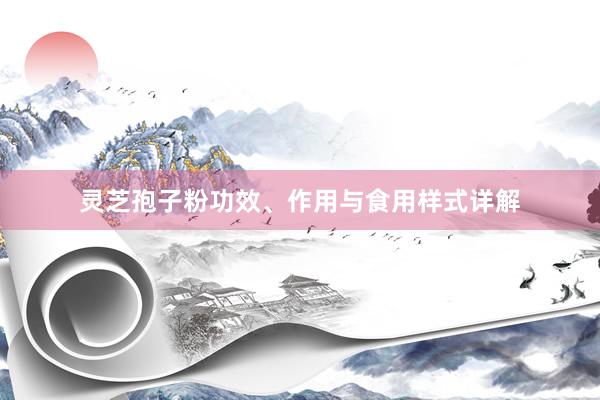 灵芝孢子粉功效、作用与食用样式详解